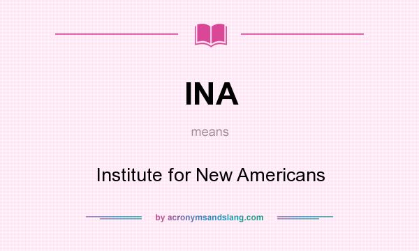 What does INA mean? It stands for Institute for New Americans