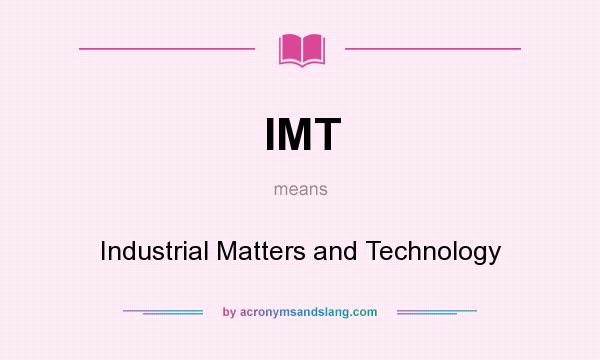 What does IMT mean? It stands for Industrial Matters and Technology