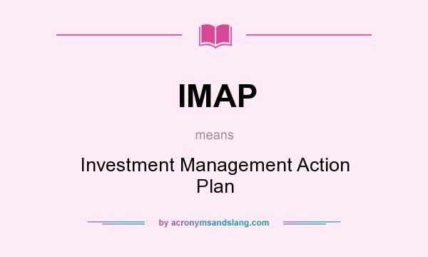 What does IMAP mean? It stands for Investment Management Action Plan