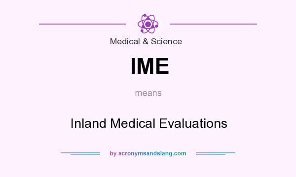 What does IME mean? It stands for Inland Medical Evaluations