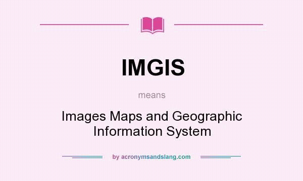 What does IMGIS mean? It stands for Images Maps and Geographic Information System