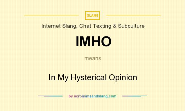What does IMHO mean? It stands for In My Hysterical Opinion