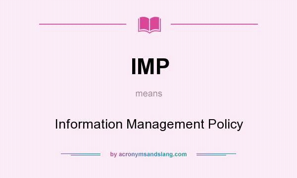 What does IMP mean? It stands for Information Management Policy