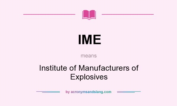 What does IME mean? It stands for Institute of Manufacturers of Explosives