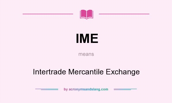What does IME mean? It stands for Intertrade Mercantile Exchange
