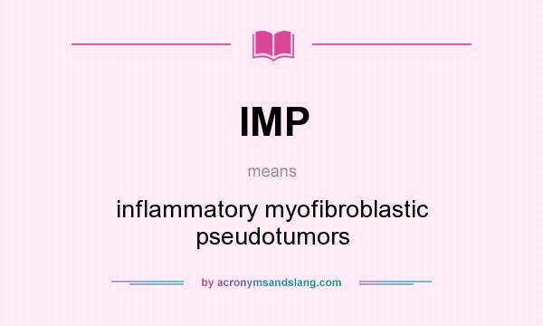 What does IMP mean? It stands for inflammatory myofibroblastic pseudotumors