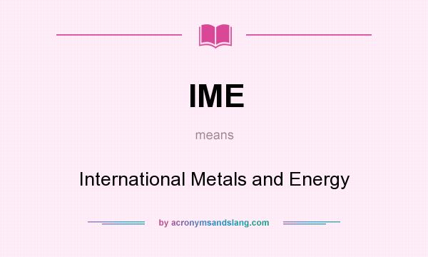 What does IME mean? It stands for International Metals and Energy