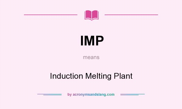 What does IMP mean? It stands for Induction Melting Plant