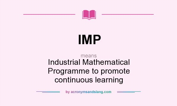 What does IMP mean? It stands for Industrial Mathematical Programme to promote continuous learning