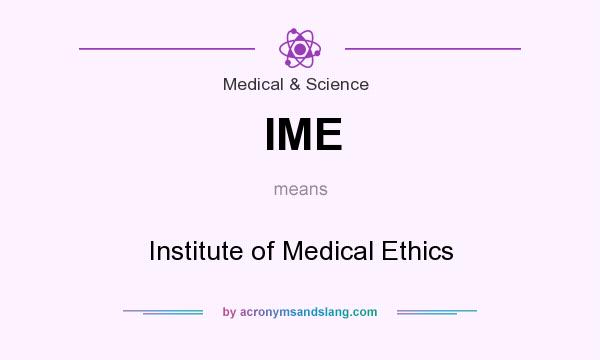 What does IME mean? It stands for Institute of Medical Ethics
