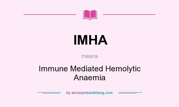 What does IMHA mean? It stands for Immune Mediated Hemolytic Anaemia