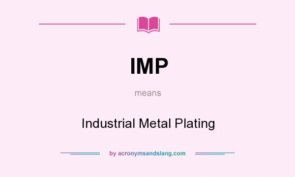 What does IMP mean? It stands for Industrial Metal Plating