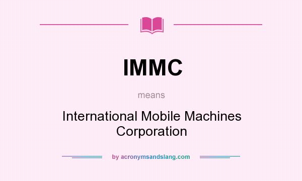 What does IMMC mean? It stands for International Mobile Machines Corporation