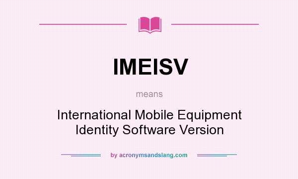 What does IMEISV mean? It stands for International Mobile Equipment Identity Software Version