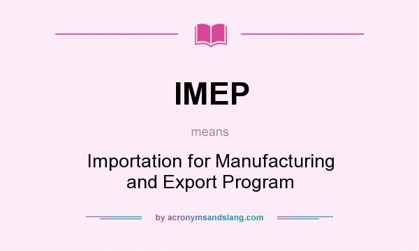 What does IMEP mean? It stands for Importation for Manufacturing and Export Program