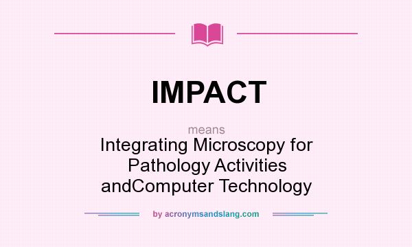 What does IMPACT mean? It stands for Integrating Microscopy for Pathology Activities andComputer Technology