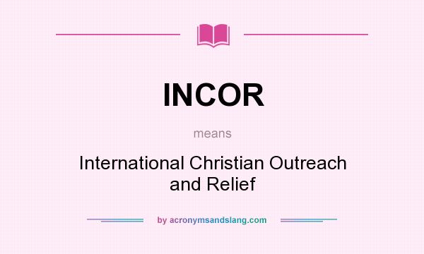 What does INCOR mean? It stands for International Christian Outreach and Relief