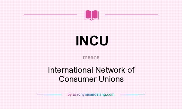 What does INCU mean? It stands for International Network of Consumer Unions