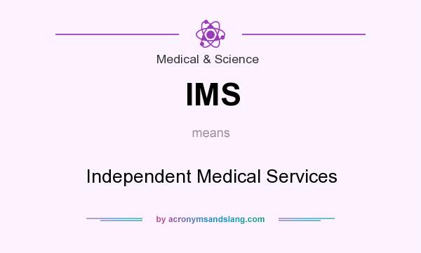 What does IMS mean? It stands for Independent Medical Services
