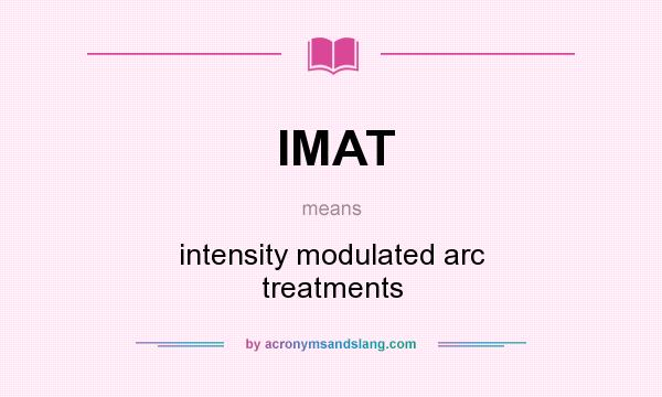 What does IMAT mean? It stands for intensity modulated arc treatments