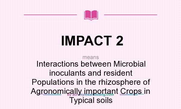 What does IMPACT 2 mean? It stands for Interactions between Microbial inoculants and resident Populations in the rhizosphere of Agronomically important Crops in Typical soils