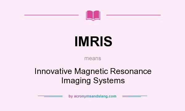 What does IMRIS mean? It stands for Innovative Magnetic Resonance Imaging Systems