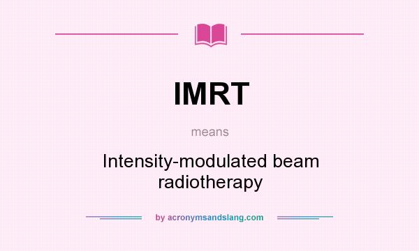 What does IMRT mean? It stands for Intensity-modulated beam radiotherapy