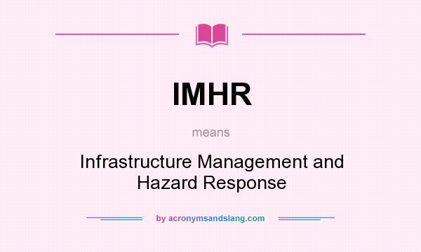 What does IMHR mean? It stands for Infrastructure Management and Hazard Response