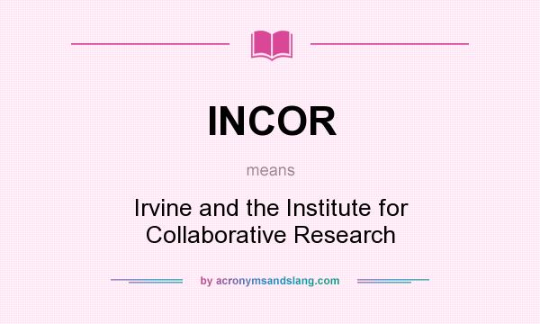 What does INCOR mean? It stands for Irvine and the Institute for Collaborative Research