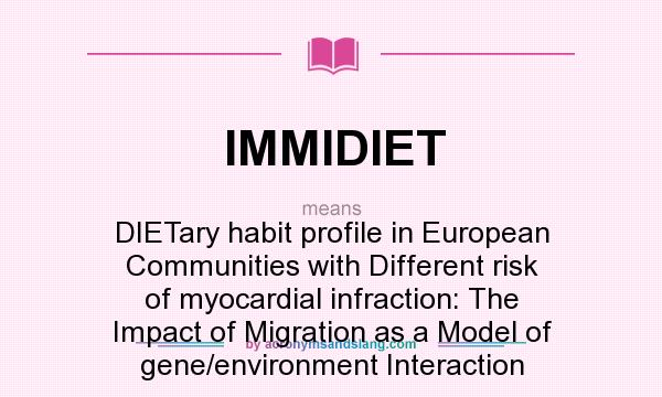 What does IMMIDIET mean? It stands for DIETary habit profile in European Communities with Different risk of myocardial infraction: The Impact of Migration as a Model of gene/environment Interaction