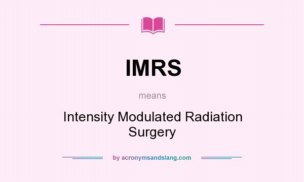 What does IMRS mean? It stands for Intensity Modulated Radiation Surgery