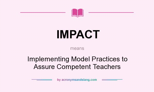 What does IMPACT mean? It stands for Implementing Model Practices to Assure Competent Teachers