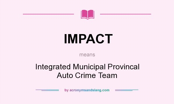 What does IMPACT mean? It stands for Integrated Municipal Provincal Auto Crime Team