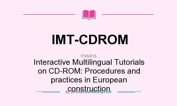 What does IMT-CDROM mean? It stands for Interactive Multilingual Tutorials on CD-ROM: Procedures and practices in European construction