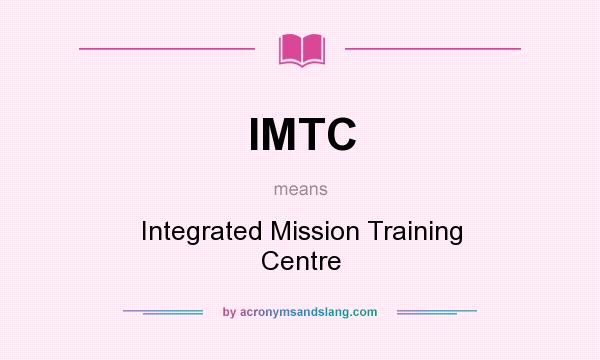 What does IMTC mean? It stands for Integrated Mission Training Centre