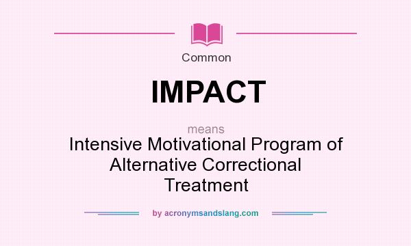 What does IMPACT mean? It stands for Intensive Motivational Program of Alternative Correctional Treatment