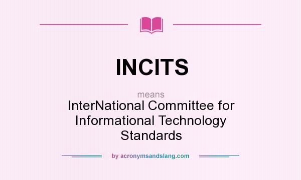 What does INCITS mean? It stands for InterNational Committee for Informational Technology Standards
