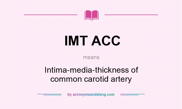 What does IMT ACC mean? It stands for Intima-media-thickness of common carotid artery