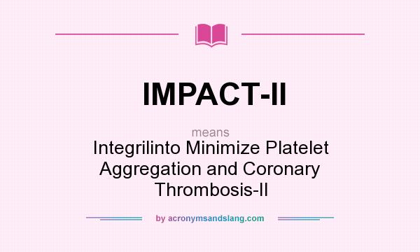 What does IMPACT-II mean? It stands for Integrilinto Minimize Platelet Aggregation and Coronary Thrombosis-II
