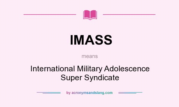 What does IMASS mean? It stands for International Military Adolescence Super Syndicate