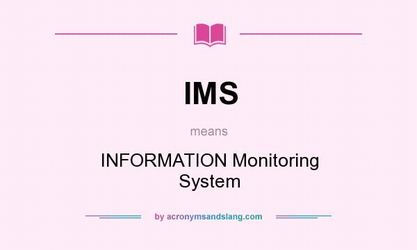 What does IMS mean? It stands for INFORMATION Monitoring System