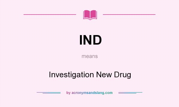 What does IND mean? It stands for Investigation New Drug