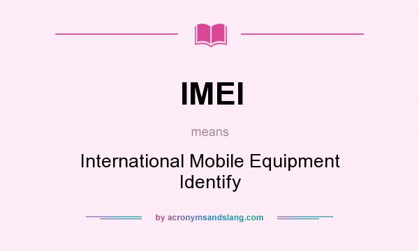 What does IMEI mean? It stands for International Mobile Equipment Identify