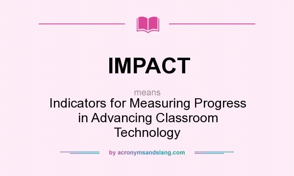 What does IMPACT mean? It stands for Indicators for Measuring Progress in Advancing Classroom Technology