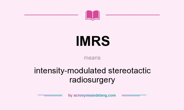 What does IMRS mean? It stands for intensity-modulated stereotactic radiosurgery