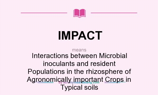 What does IMPACT mean? It stands for Interactions between Microbial inoculants and resident Populations in the rhizosphere of Agronomically important Crops in Typical soils