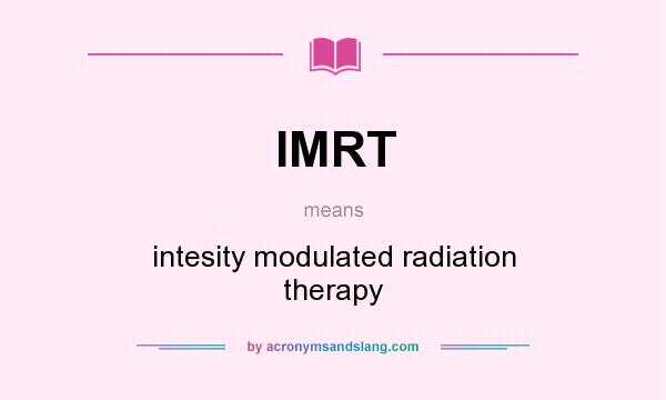 What does IMRT mean? It stands for intesity modulated radiation therapy
