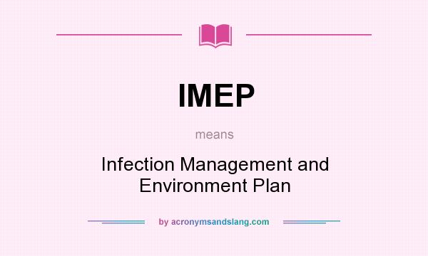 What does IMEP mean? It stands for Infection Management and Environment Plan
