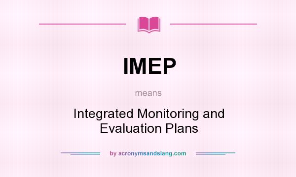 What does IMEP mean? It stands for Integrated Monitoring and Evaluation Plans