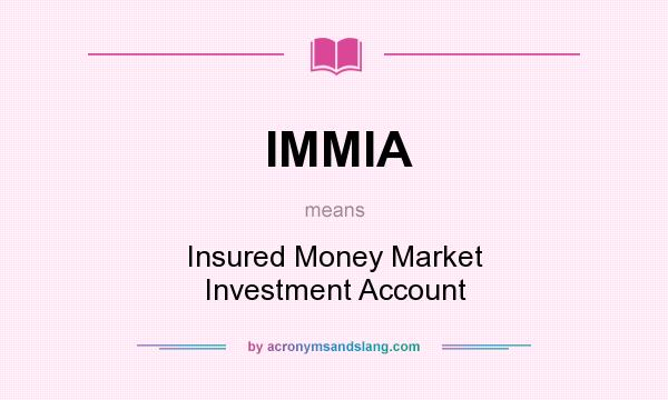 What does IMMIA mean? It stands for Insured Money Market Investment Account